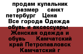 продам купальник,размер 44,санкт-петербург › Цена ­ 250 - Все города Одежда, обувь и аксессуары » Женская одежда и обувь   . Камчатский край,Петропавловск-Камчатский г.